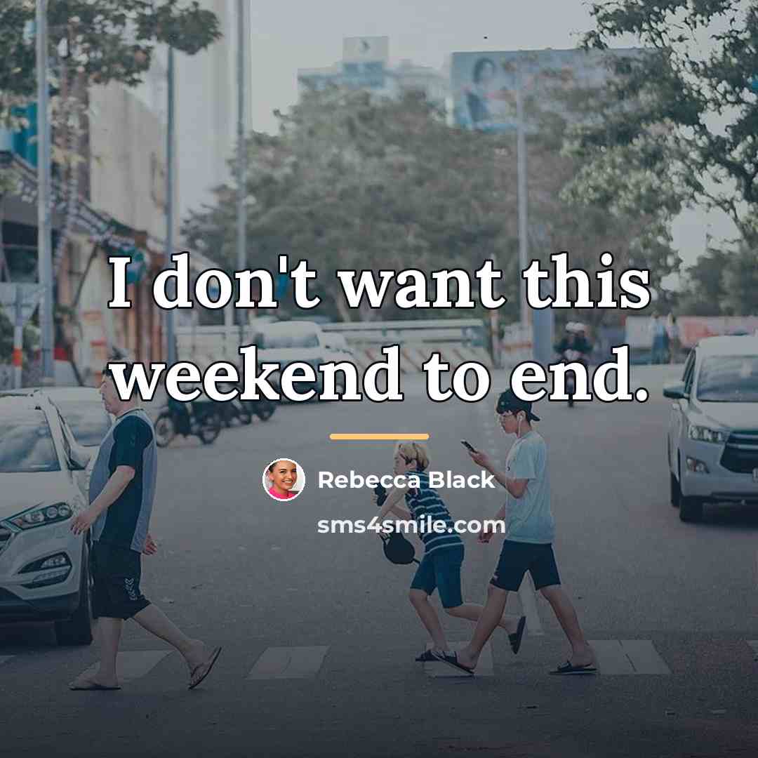 “I don't want this weekend to end.…” quote by Rebecca Black