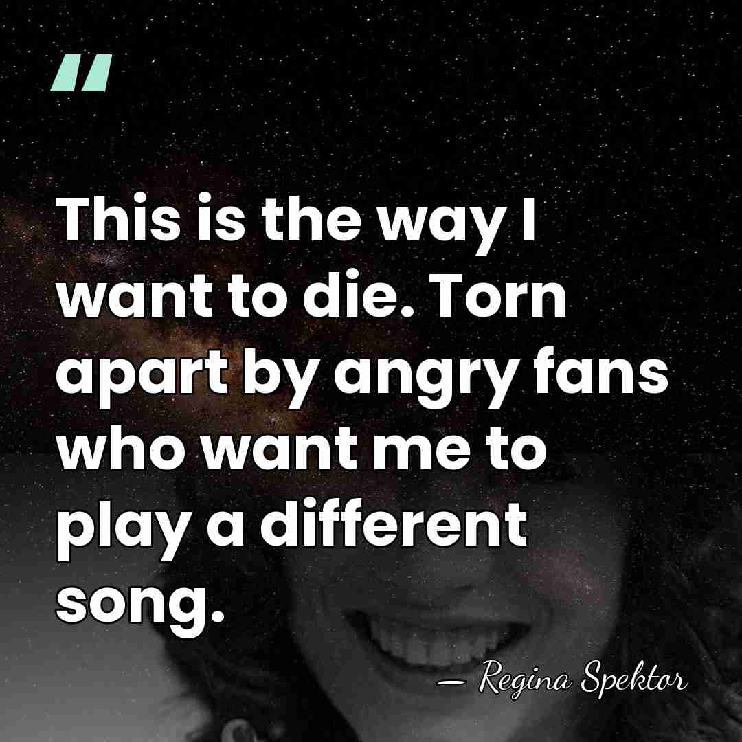 This is the way I want to die. Torn apart by angry&hellip; - Regina Spektor