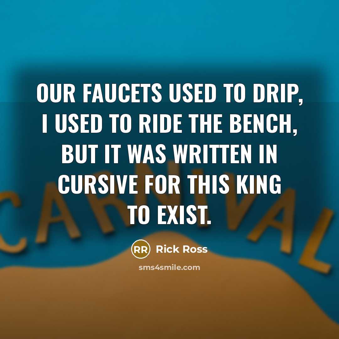 “Our faucets used to drip, I used to ride the bench, but it was written in cursive for this king to exist.” quote by Rick Ross