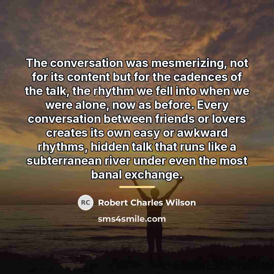 “The conversation was mesmerizing, not for its content but for…” quote by Robert Charles Wilson