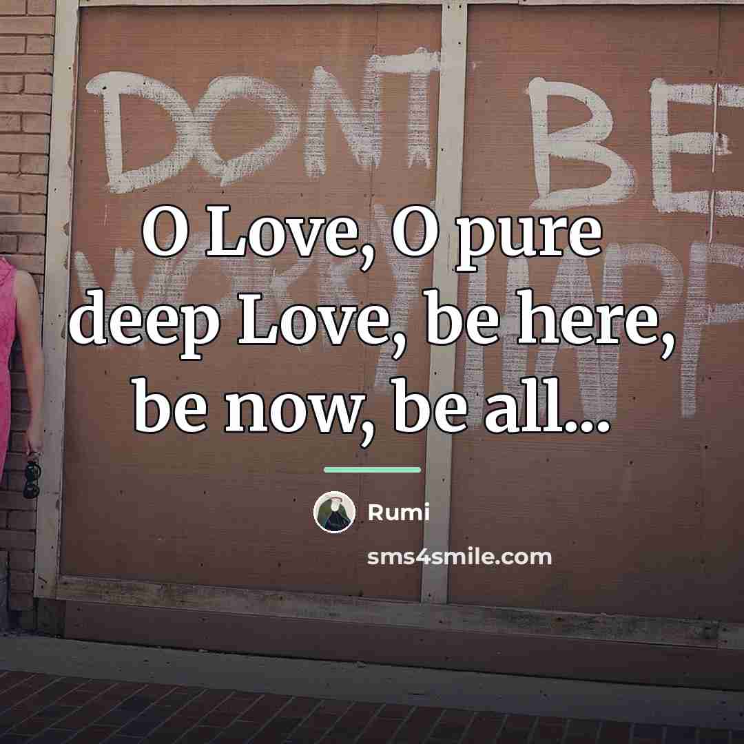 “O Love, O pure deep Love, be here, be now,…” quote by Rumi