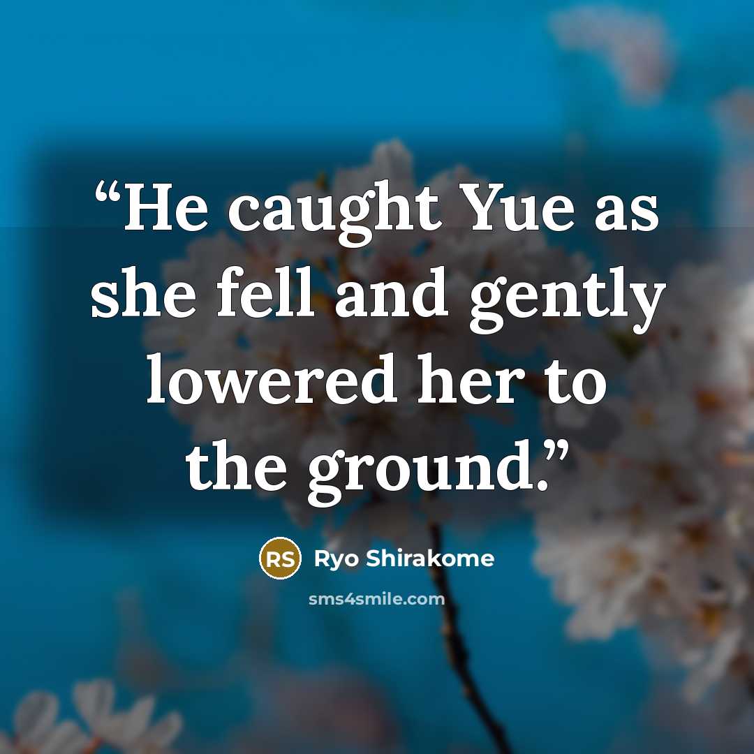 “He caught Yue as she fell and gently lowered her to the ground.” quote by Ryo Shirakome