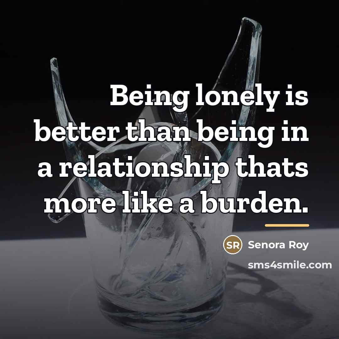 “Being lonely is better than being in a relationship thats…” quote by Senora Roy