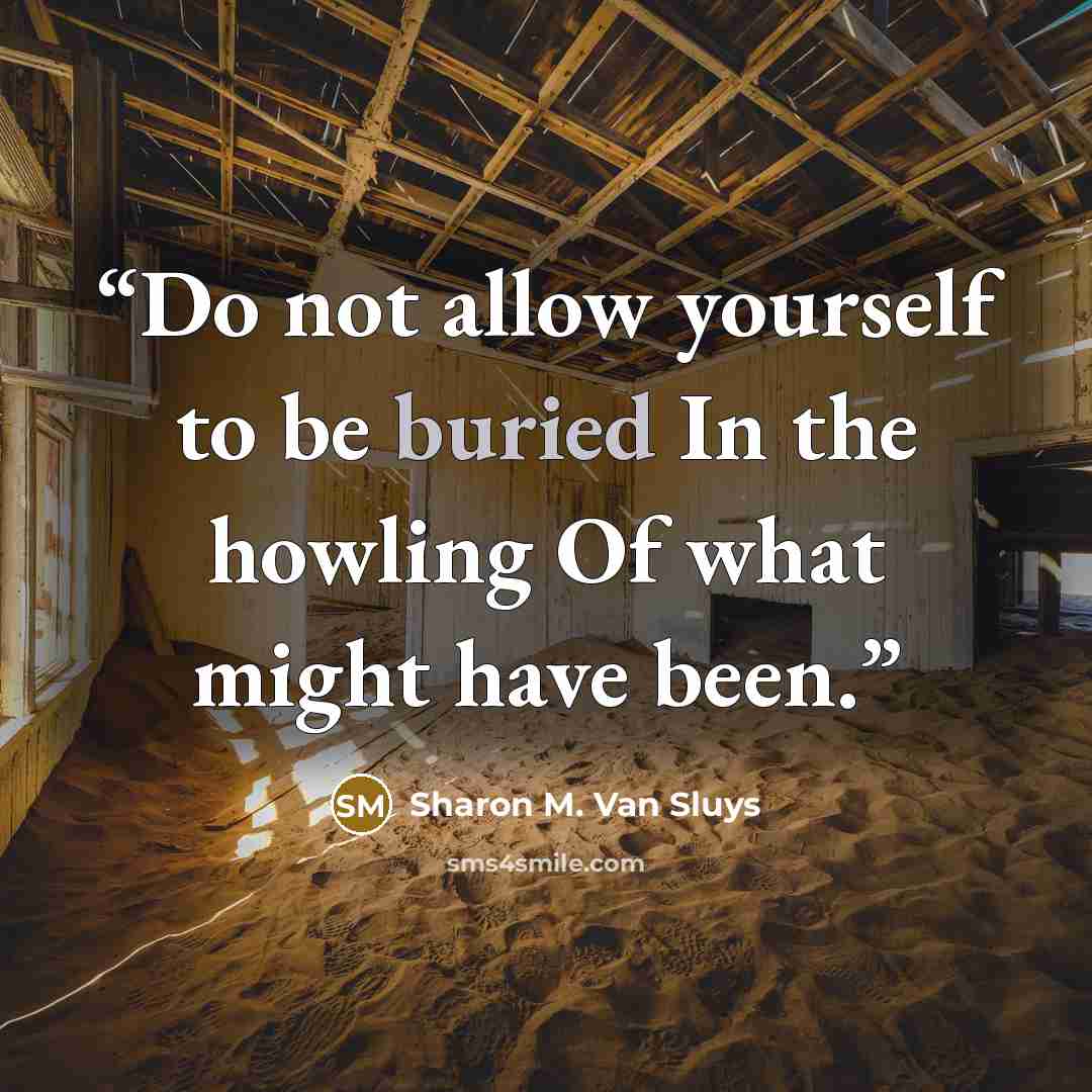 “Do not allow yourself to be buried In the howling Of what might have been.” quote by Sharon M. Van Sluys