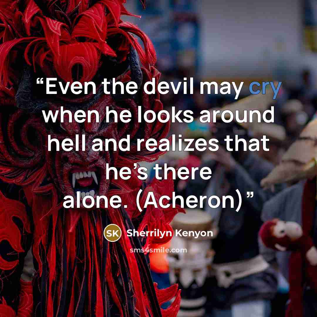 “Even the devil may cry when he looks around hell and realizes that he’s there alone. (Acheron)” quote by Sherrilyn Kenyon