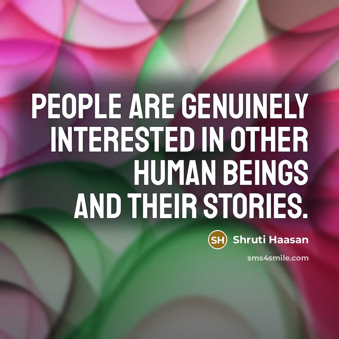 “People are genuinely interested in other human beings and their…” quote by Shruti Haasan