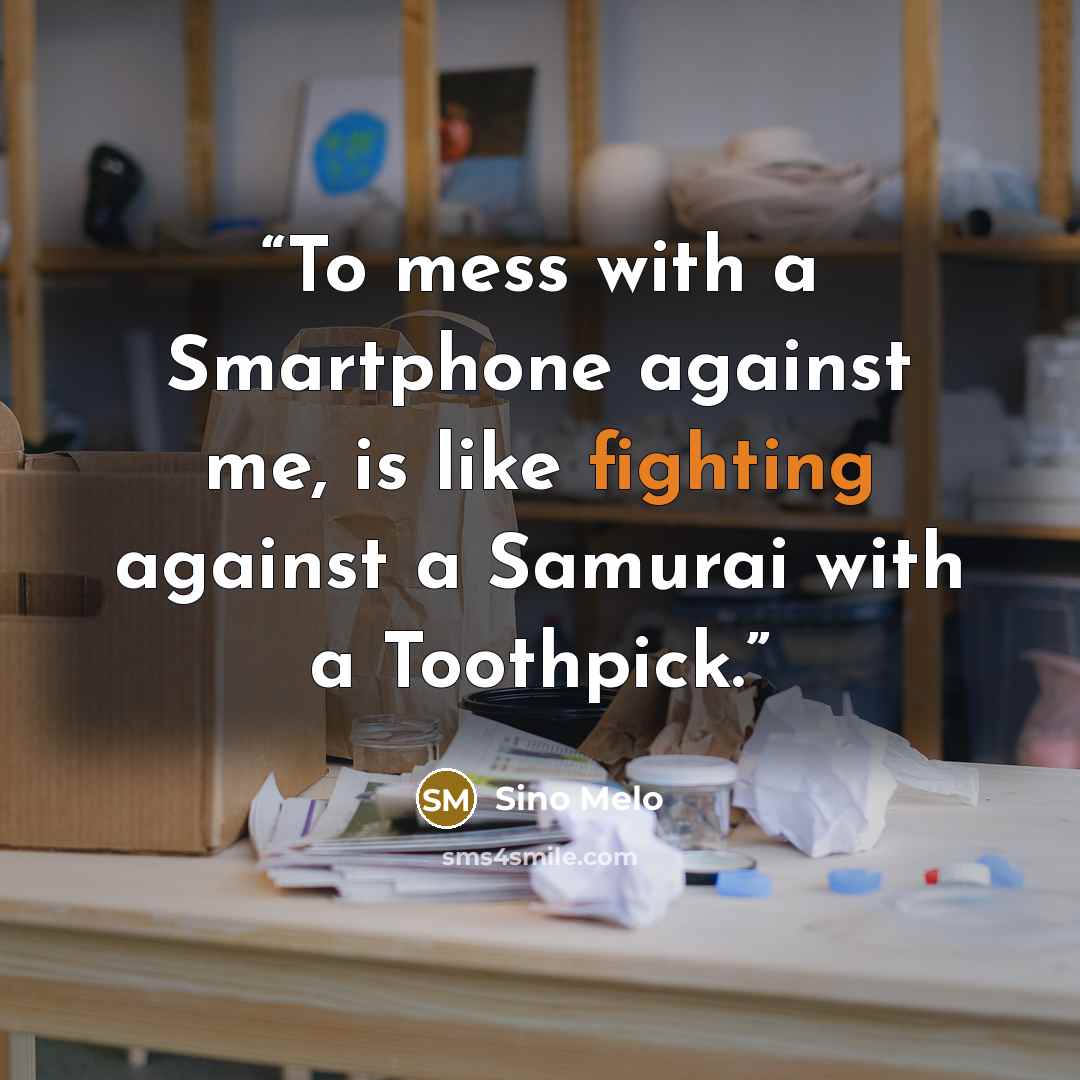 “To mess with a Smartphone against me, is like fighting against a Samurai with a Toothpick.” quote by Sino Melo