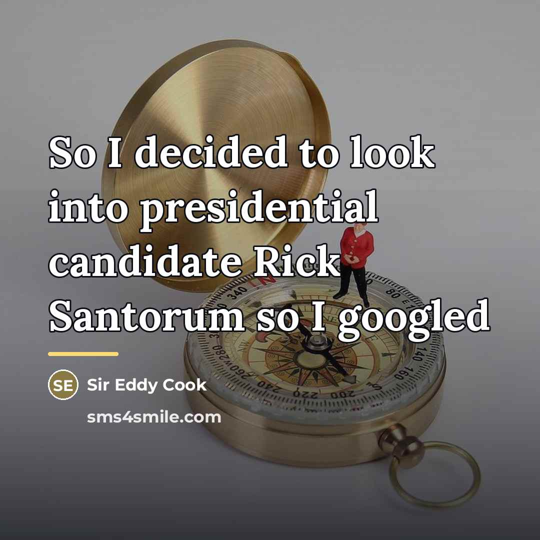 “So I decided to look into presidential candidate Rick Santorum…” quote by Sir Eddy Cook