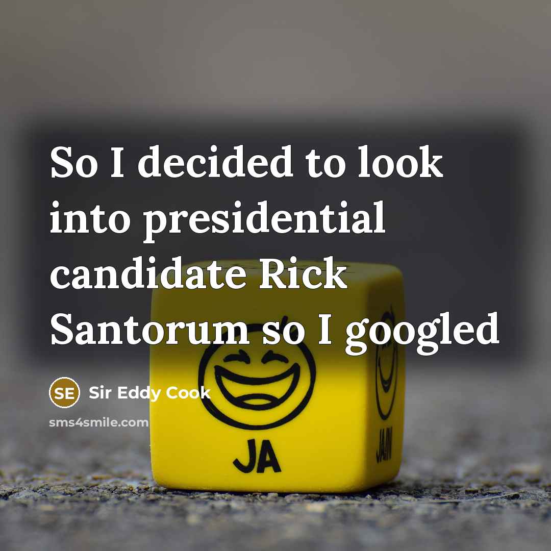 “So I decided to look into presidential candidate Rick Santorum so I googled” quote by Sir Eddy Cook