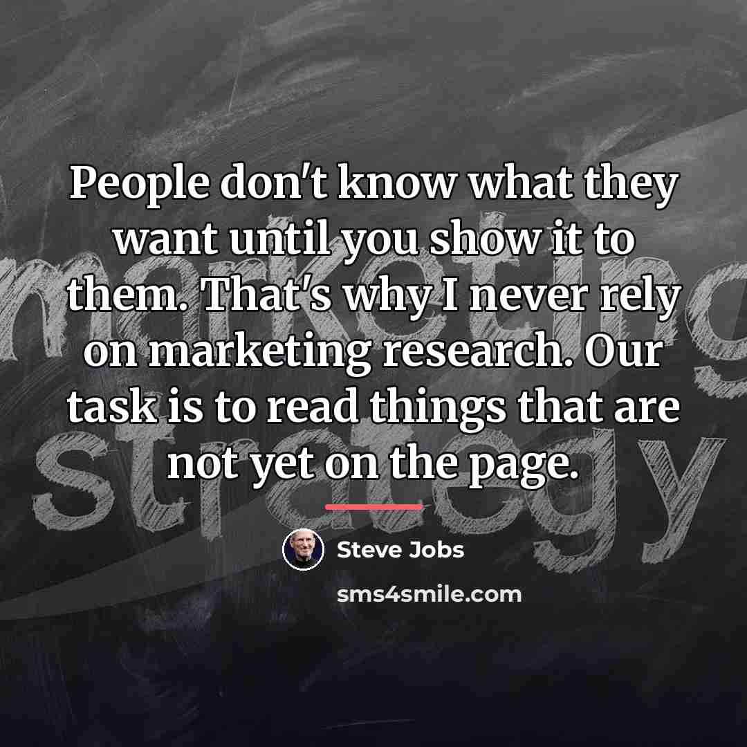 “People don't know what they want until you show it…” quote by Steve Jobs