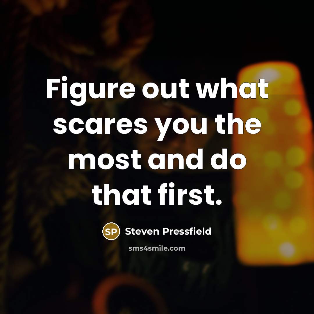 “Figure out what scares you the most and do that first.” quote by Steven Pressfield