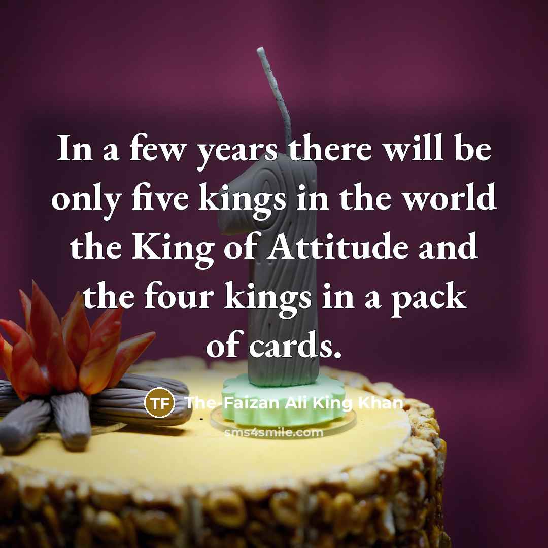 “In a few years there will be only five kings in the world the King of Attitude and the four kings in a pack of cards.” quote by The-Faizan Ali King Khan