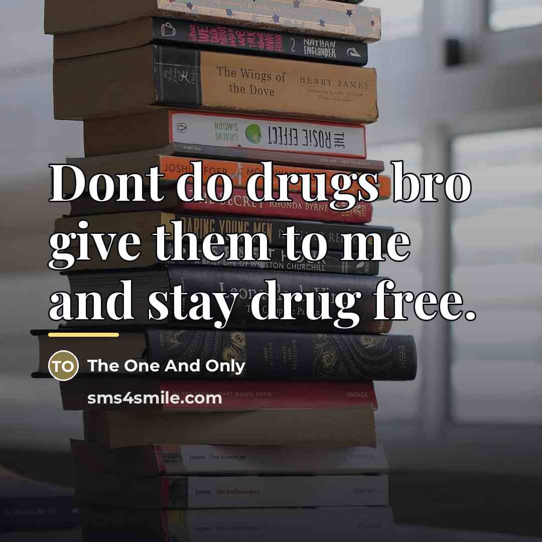 “Dont do drugs bro give them to me and stay…” quote by The One And Only