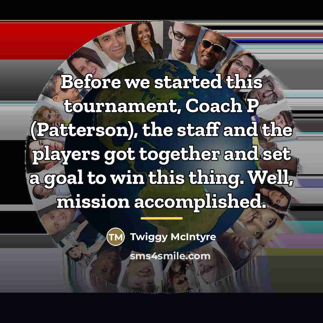 “Before we started this tournament, Coach P (Patterson), the staff…” quote by Twiggy McIntyre