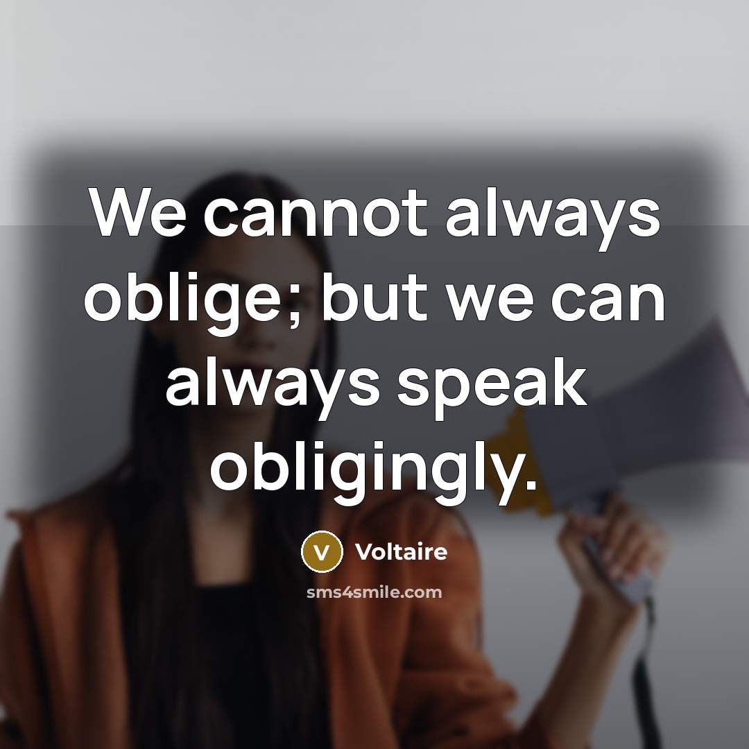 “We cannot always oblige; but we can always speak obligingly.” quote by Voltaire