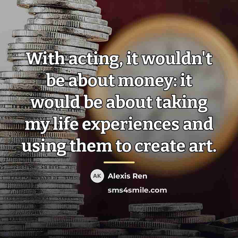 “With acting, it wouldn't be about money: it would be…” quote by Alexis Ren