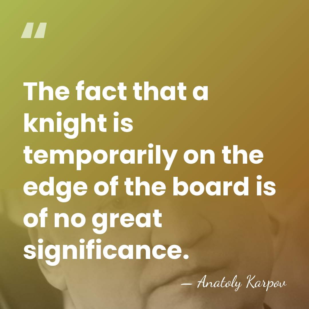 The fact that a knight is temporarily on the edge of the&hellip; - Anatoly Karpov