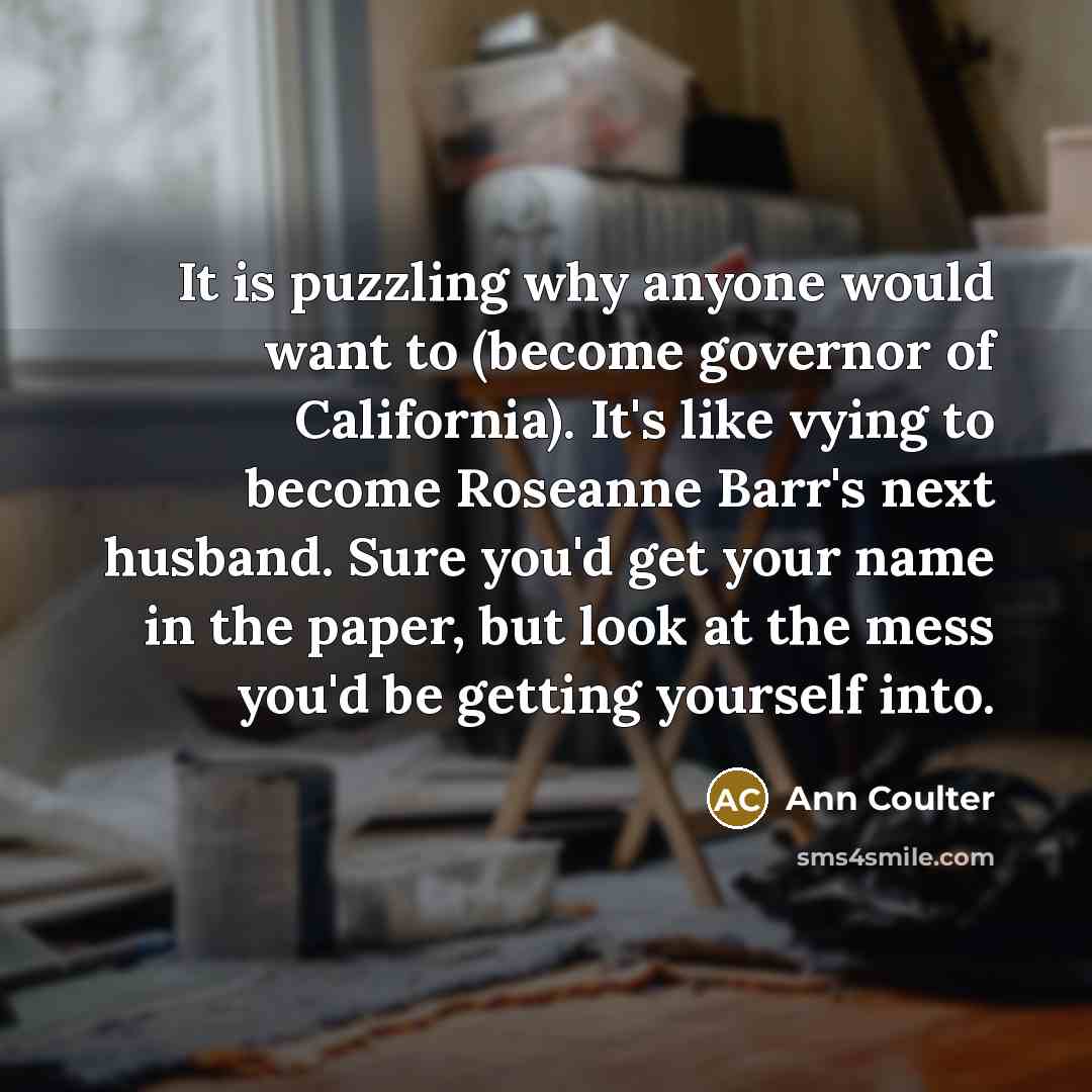 “It is puzzling why anyone would want to (become governor…” quote by Ann Coulter
