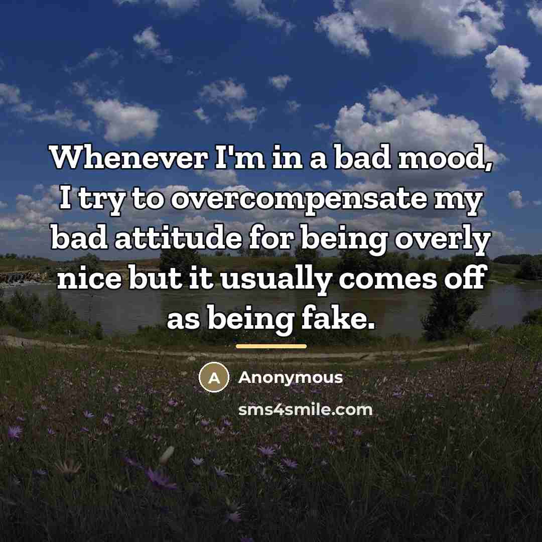 “Whenever I'm in a bad mood, I try to overcompensate…” quote by Anonymous