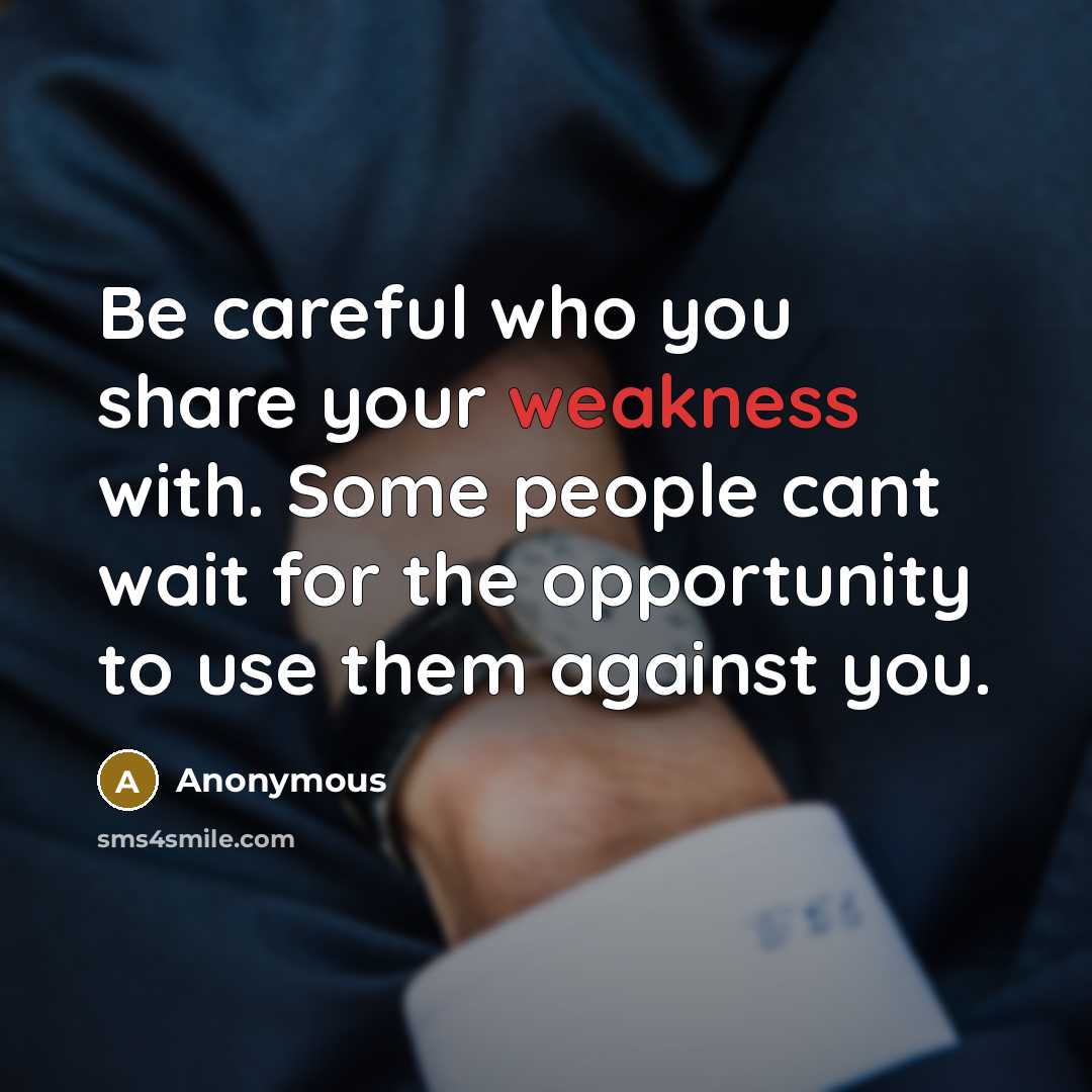“Be careful who you share your weakness with. Some people cant wait for the opportunity to use them against you.” quote by Anonymous