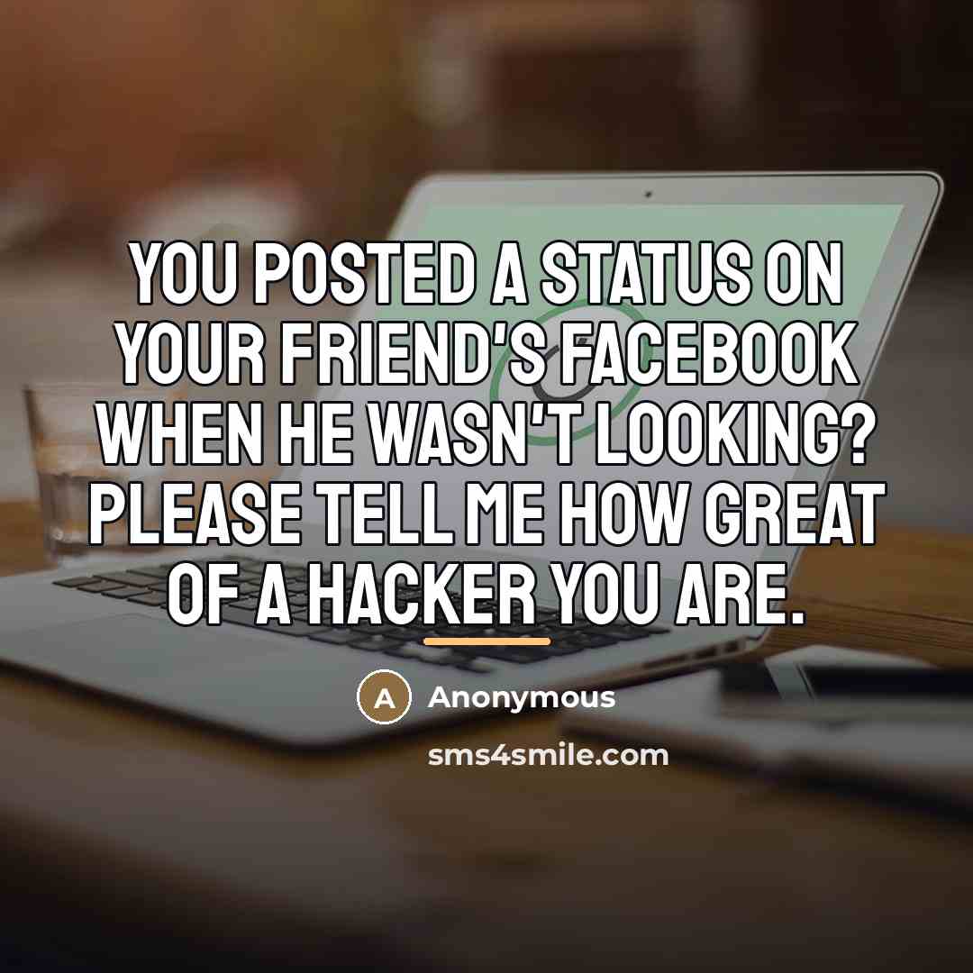 “You posted a status on your friend's Facebook when he…” quote by Anonymous