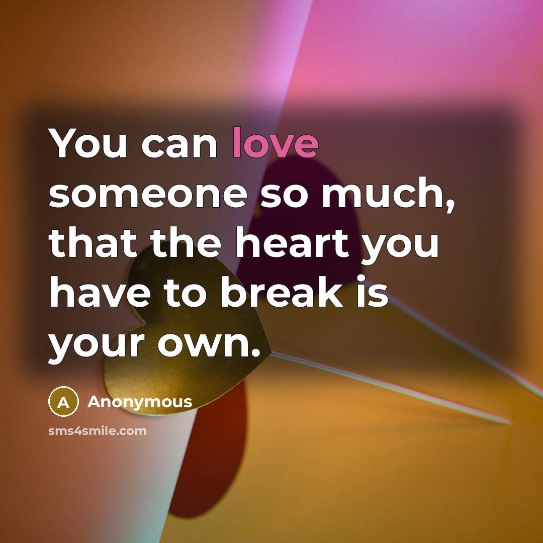 “You can love someone so much, that the heart you…” quote by Anonymous
