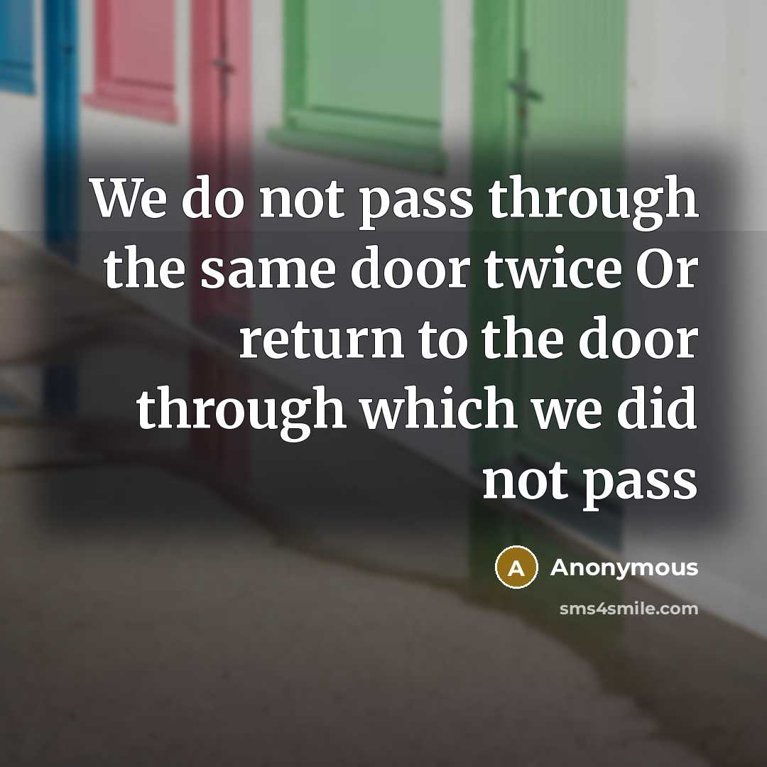 “We do not pass through the same door twice Or return to the door through which we did not pass” quote by Anonymous