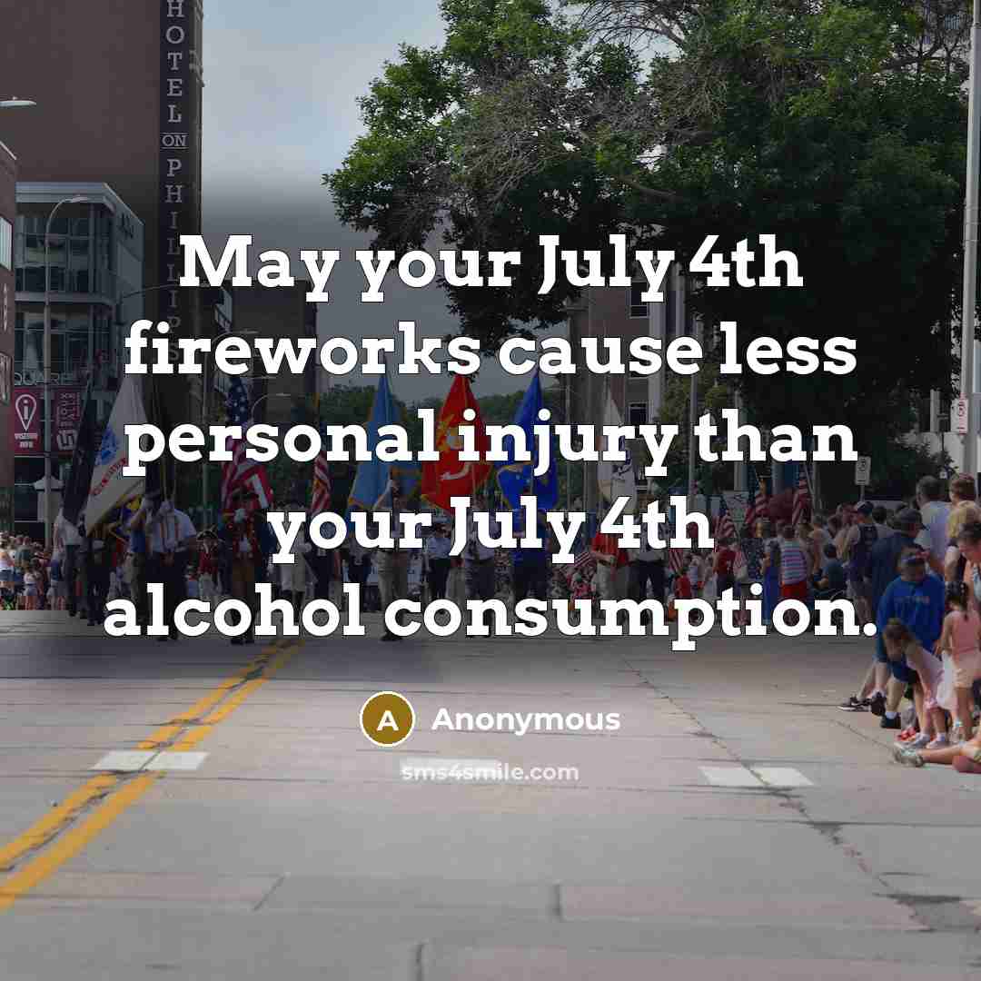 “May your July 4th fireworks cause less personal injury than your July 4th alcohol consumption.” quote by Anonymous