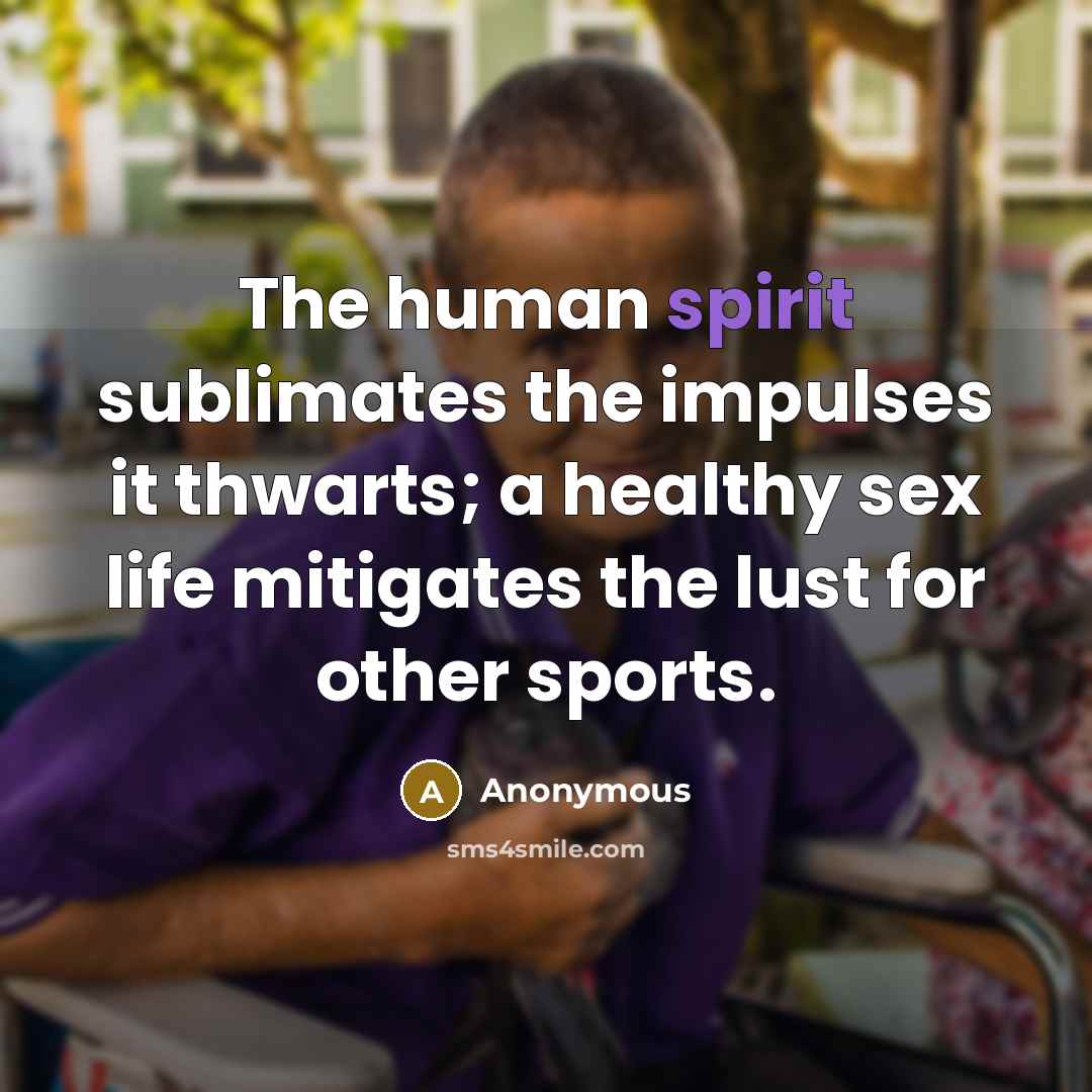 “The human spirit sublimates the impulses it thwarts; a healthy…” quote by Anonymous