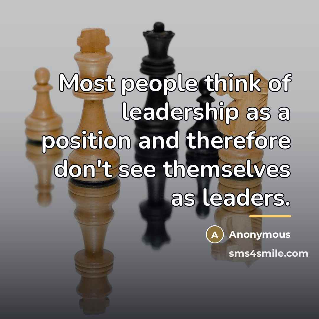 “Most people think of leadership as a position and therefore…” quote by Anonymous