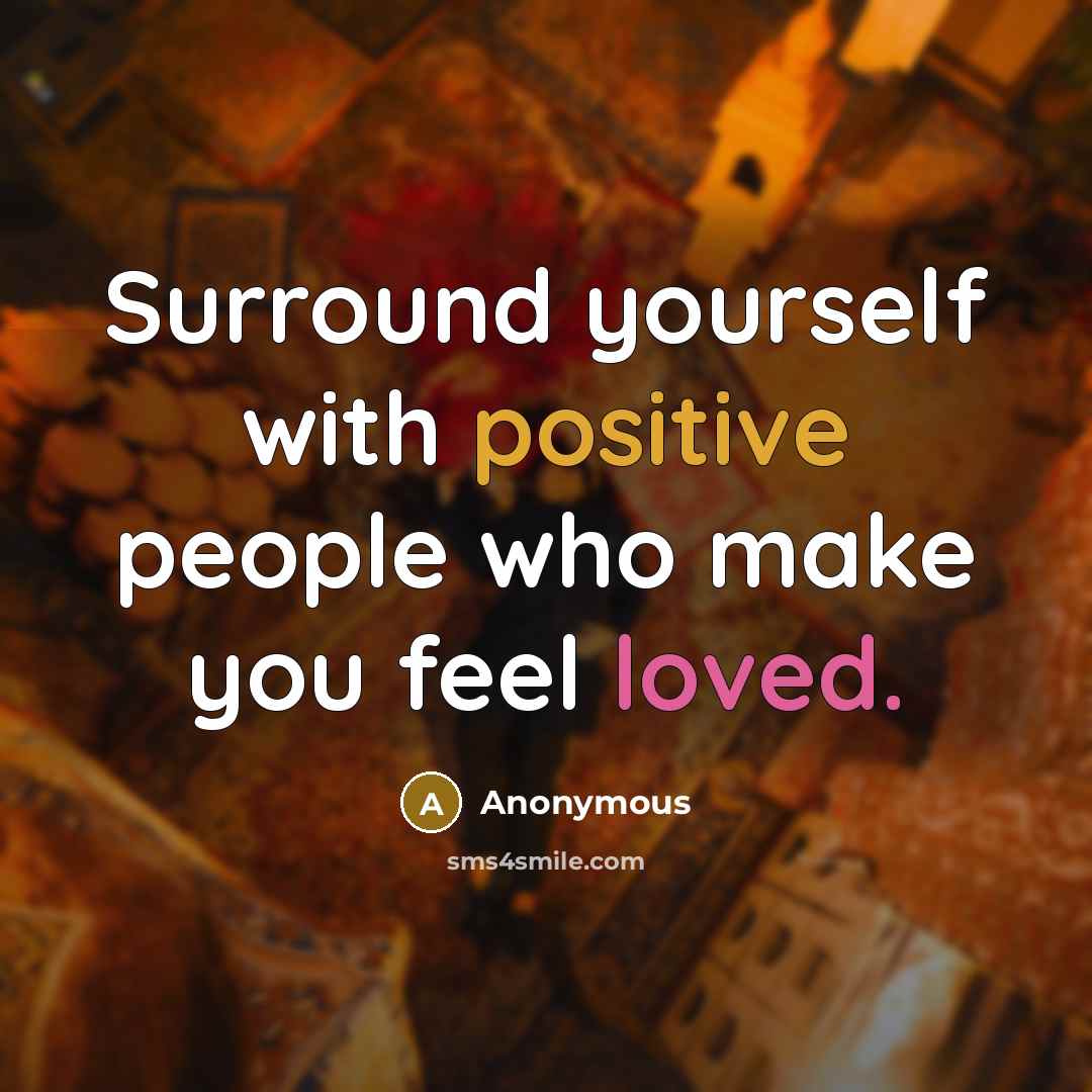 “Surround yourself with positive people who make you feel loved.” quote by Anonymous