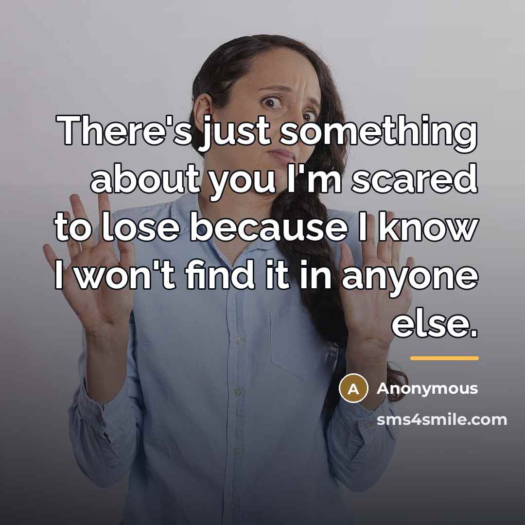 “There's just something about you I'm scared to lose because…” quote by Anonymous