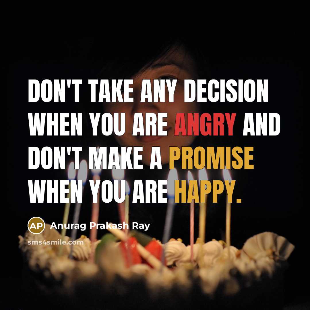 “Don't take any decision when you are angry and don't make a promise when you are happy.” quote by Anurag Prakash Ray