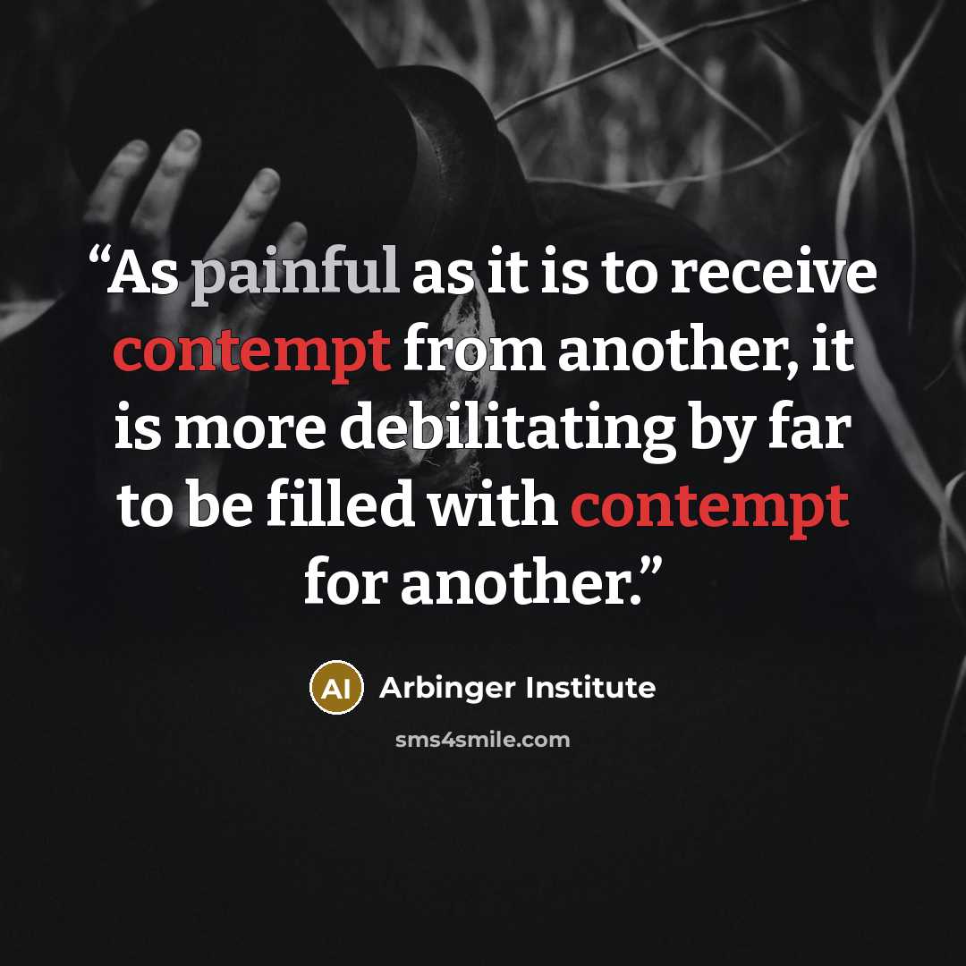 “As painful as it is to receive contempt from another, it is more debilitating by far to be filled with contempt for another.” quote by Arbinger Institute
