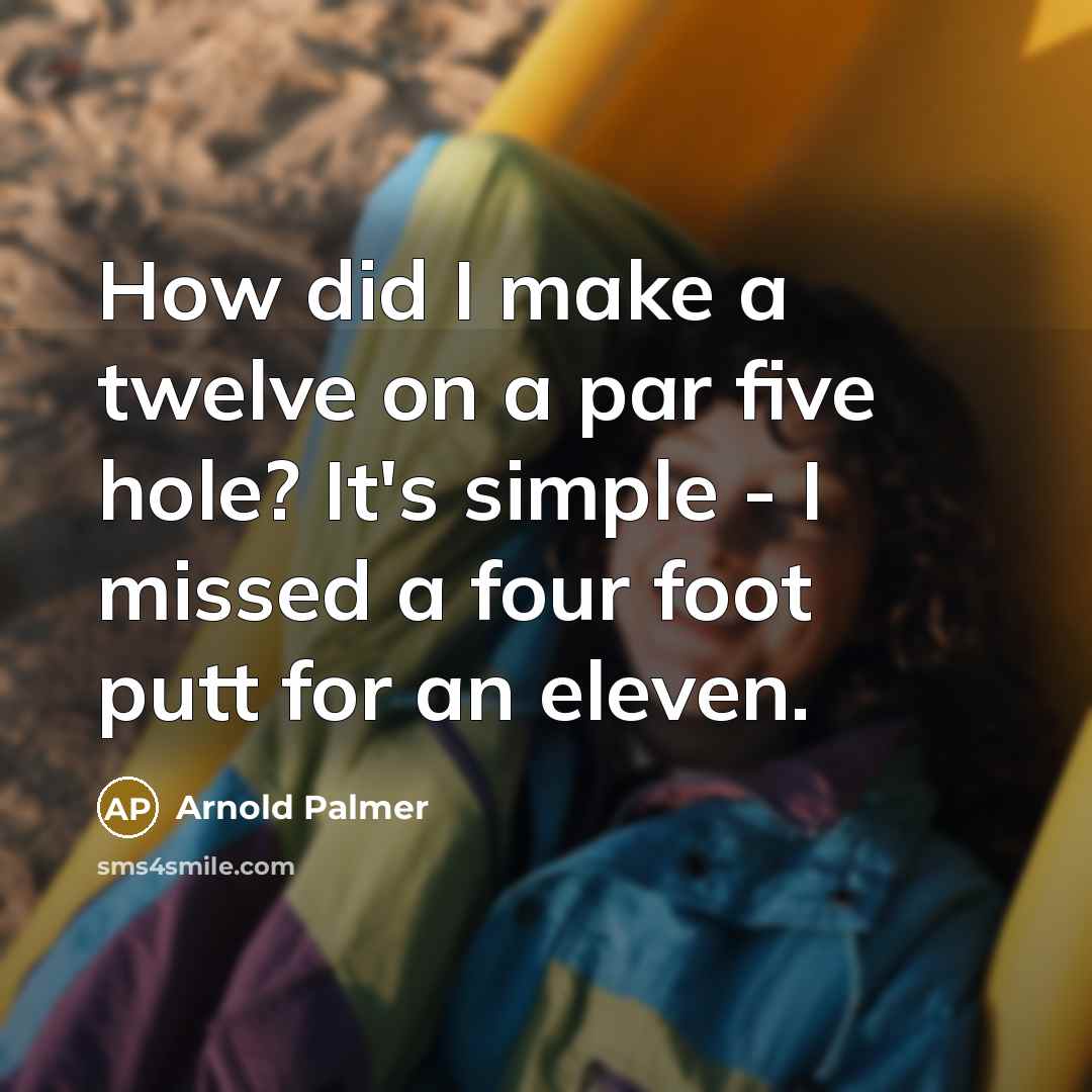 “How did I make a twelve on a par five…” quote by Arnold Palmer