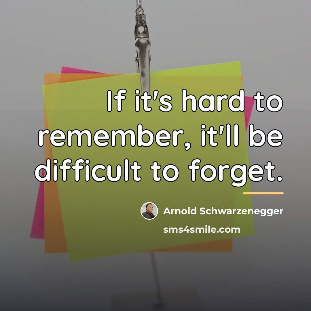 “If it's hard to remember, it'll be difficult to forget.…” quote by Arnold Schwarzenegger