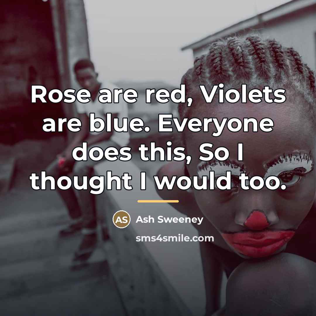 “Rose are red, Violets are blue. Everyone does this, So…” quote by Ash Sweeney