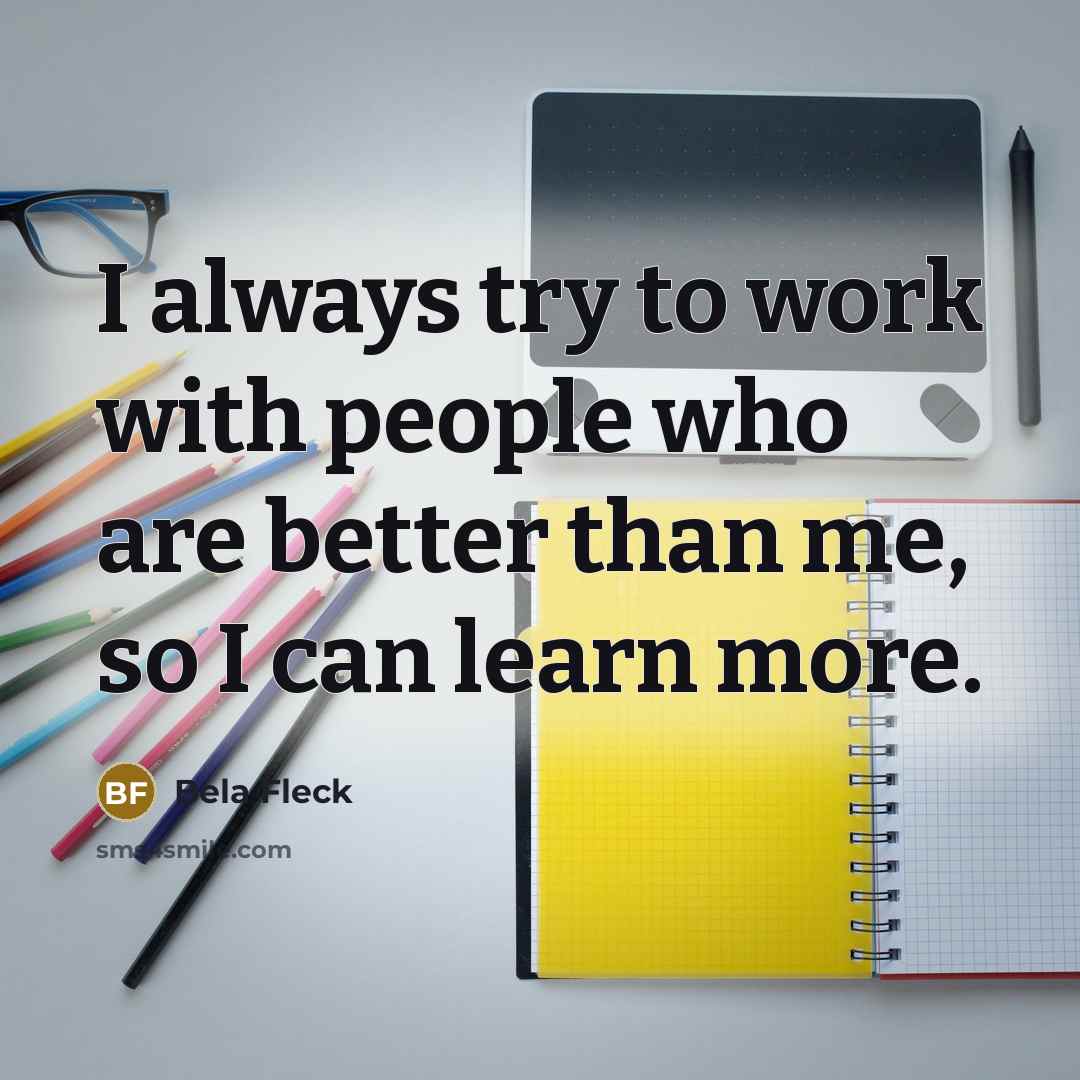 “I always try to work with people who are better…” quote by Bela Fleck