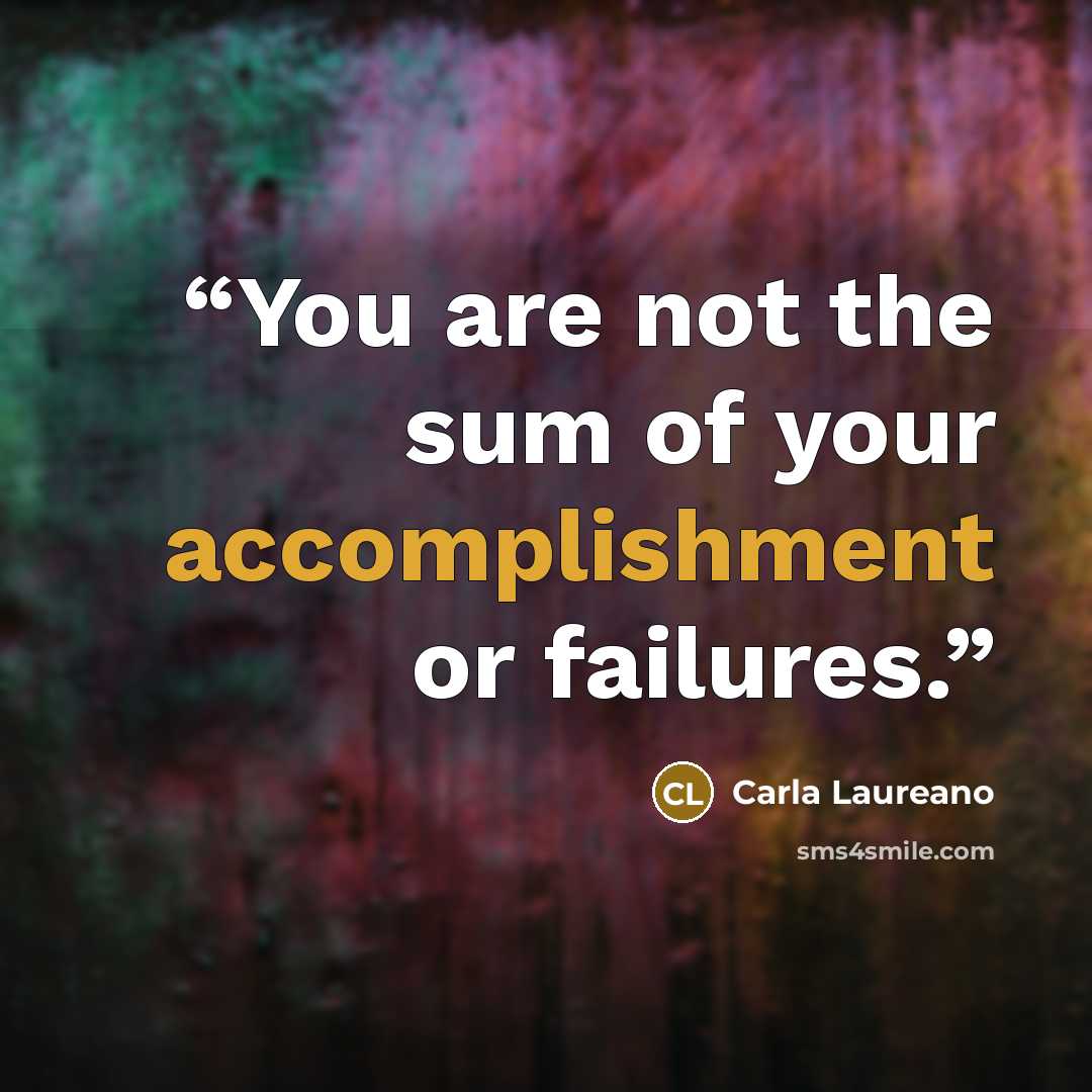 “You are not the sum of your accomplishment or failures.” quote by Carla Laureano