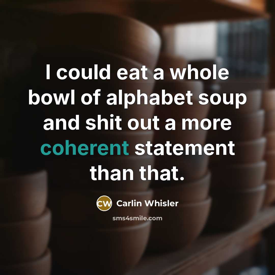 “I could eat a whole bowl of alphabet soup and…” quote by Carlin Whisler