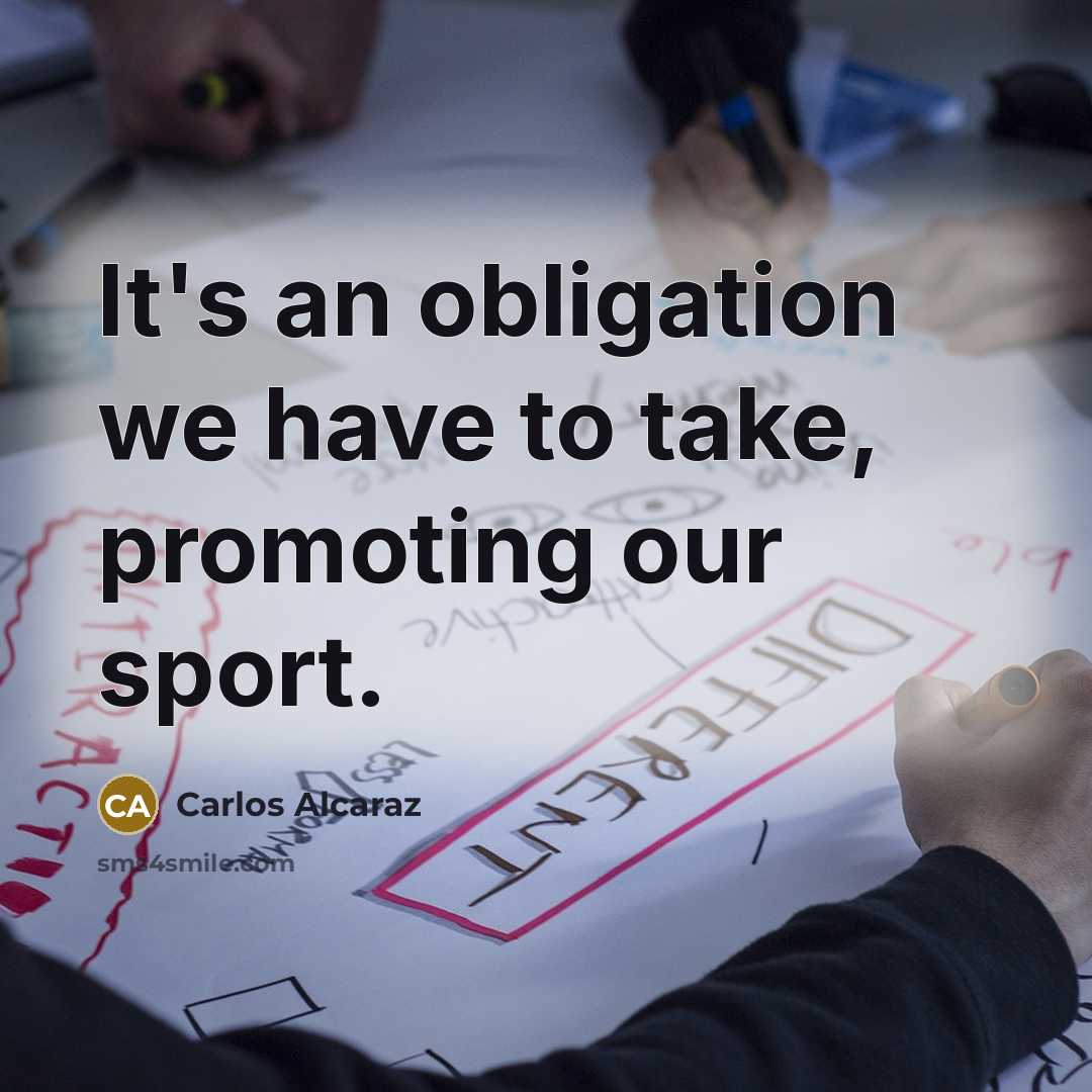 “It's an obligation we have to take, promoting our sport.” quote by Carlos Alcaraz