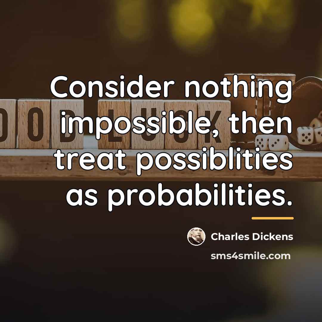 “Consider nothing impossible, then treat possiblities as probabilities.…” quote by Charles Dickens