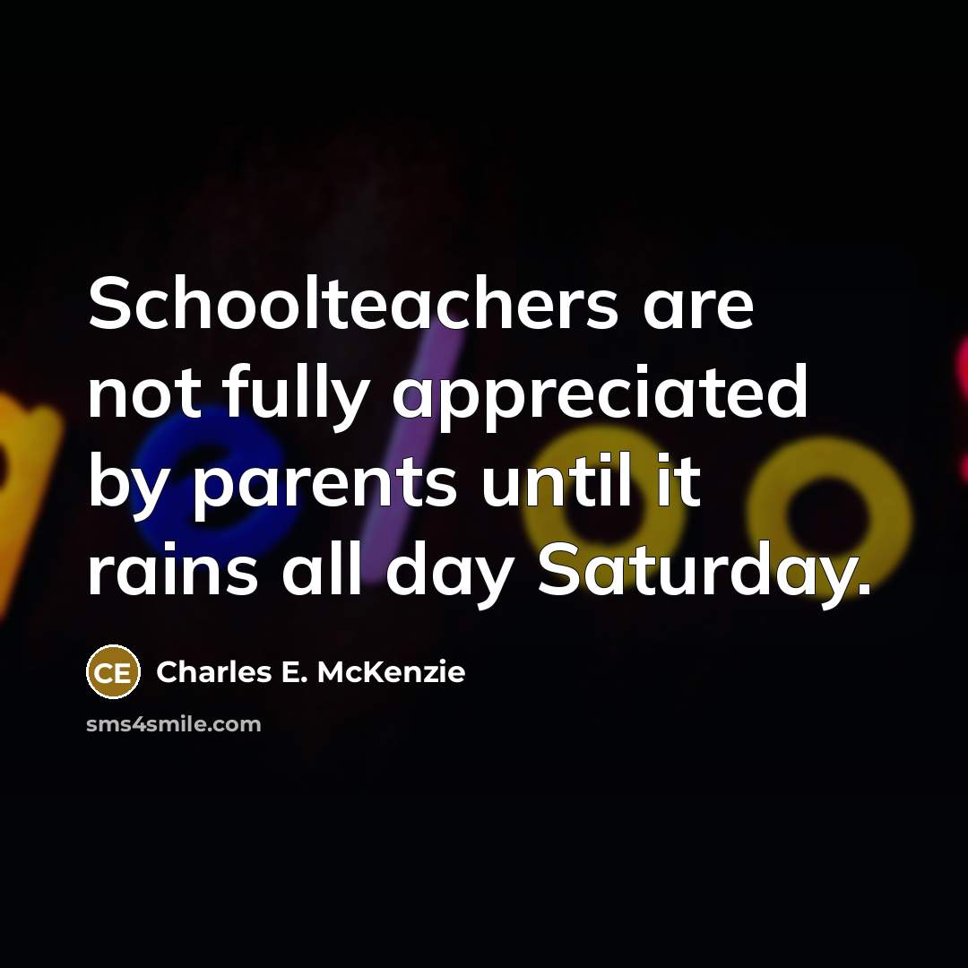 “Schoolteachers are not fully appreciated by parents until it rains…” quote by Charles E. McKenzie