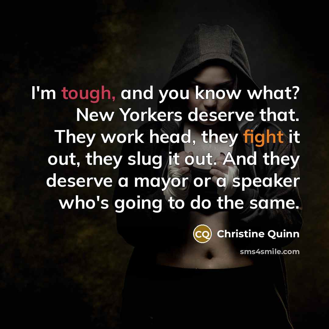 “I'm tough, and you know what? New Yorkers deserve that.…” quote by Christine Quinn