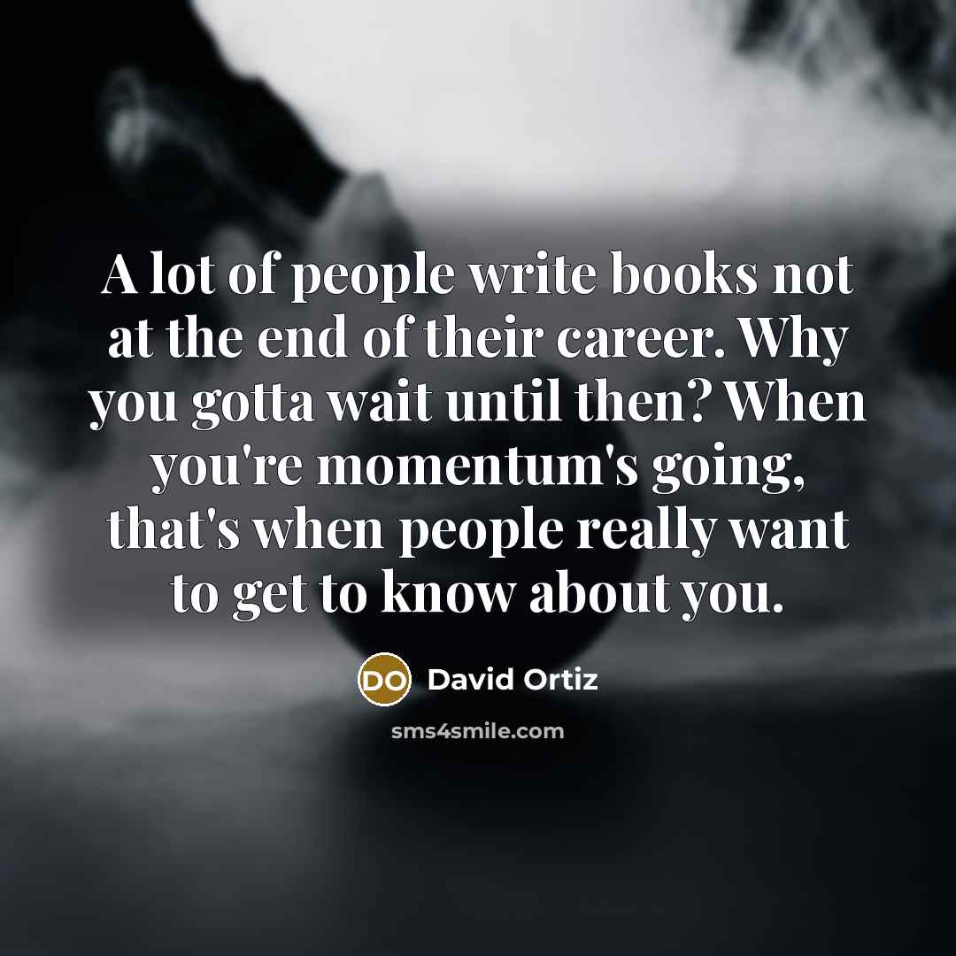 “A lot of people write books not at the end…” quote by David Ortiz