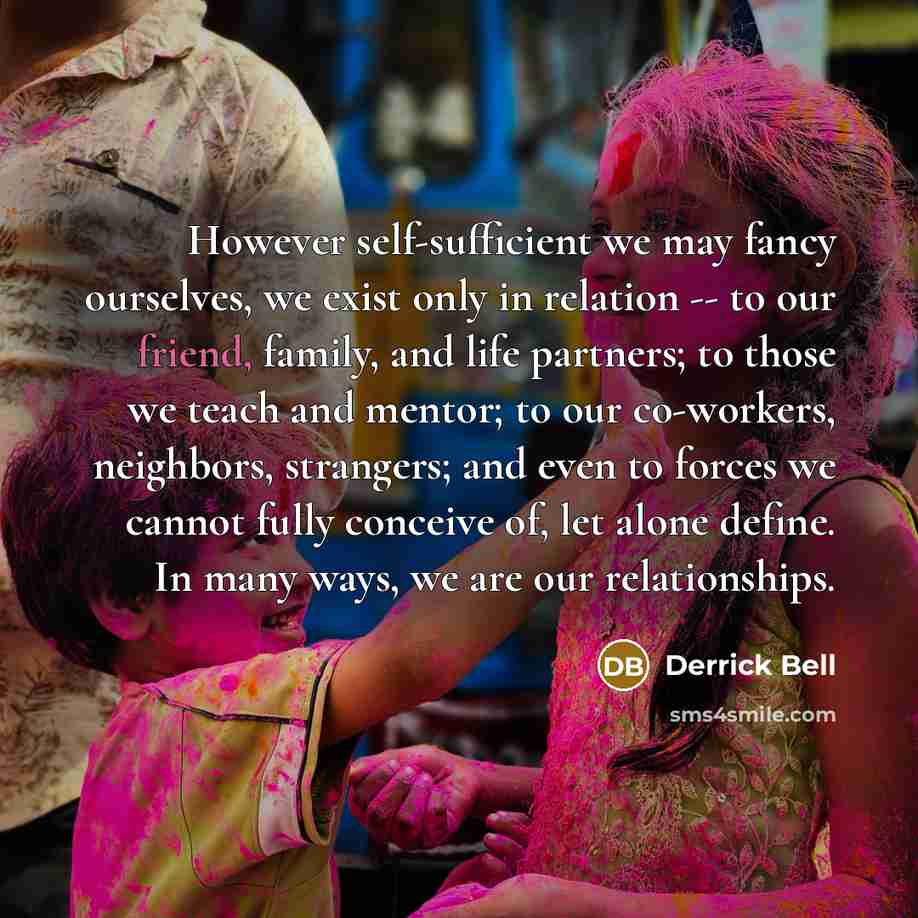 “However self-sufficient we may fancy ourselves, we exist only in…” quote by Derrick Bell