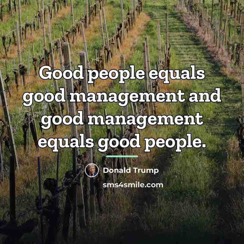 “Good people equals good management and good management equals good…” quote by Donald Trump