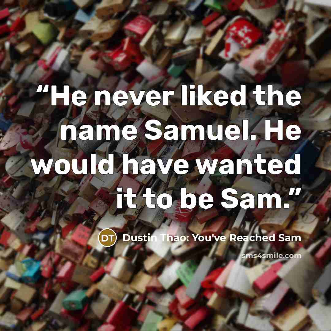 “He never liked the name Samuel. He would have wanted it to be Sam.” quote by Dustin Thao: You've Reached Sam