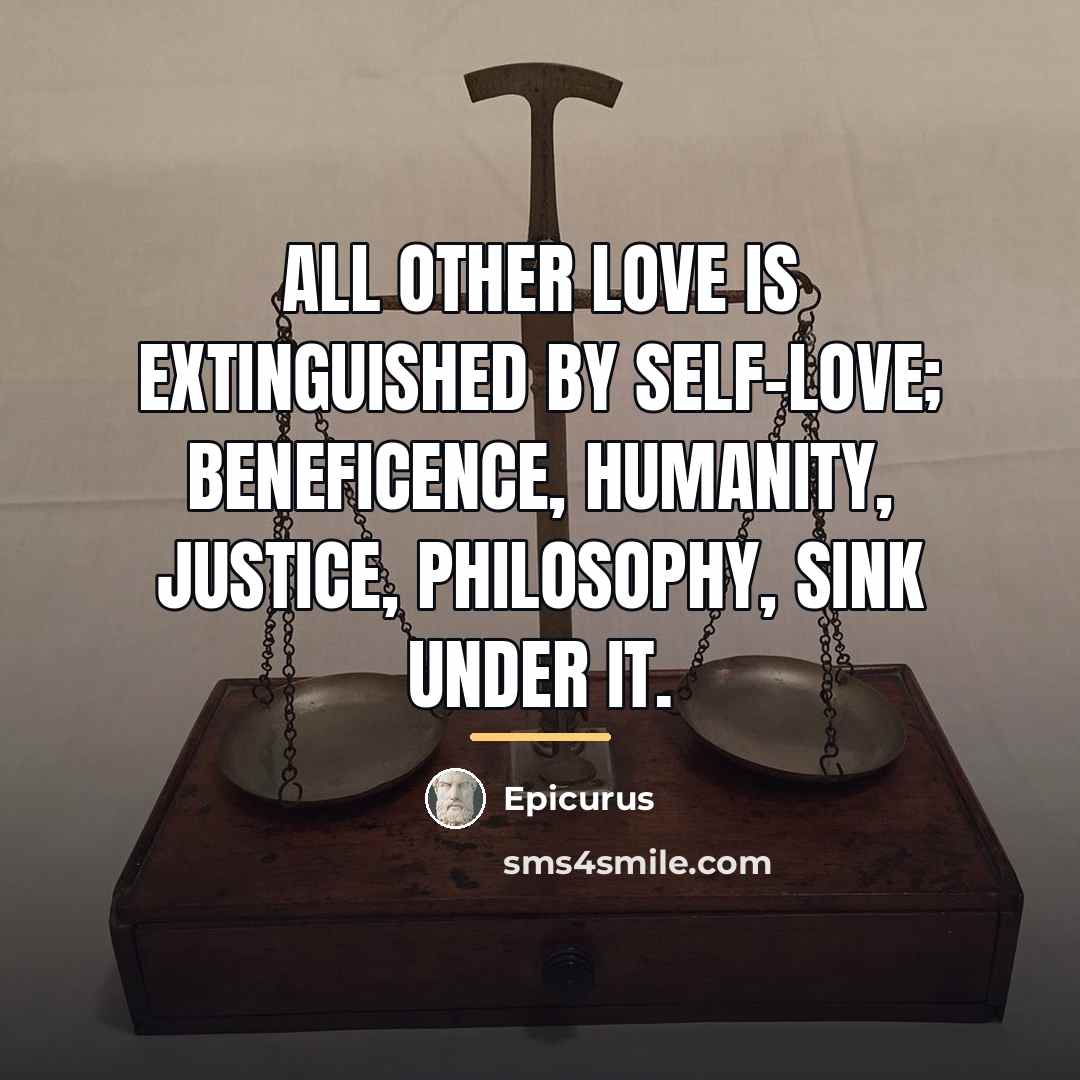“All other love is extinguished by self-love; beneficence, humanity, justice,…” quote by Epicurus