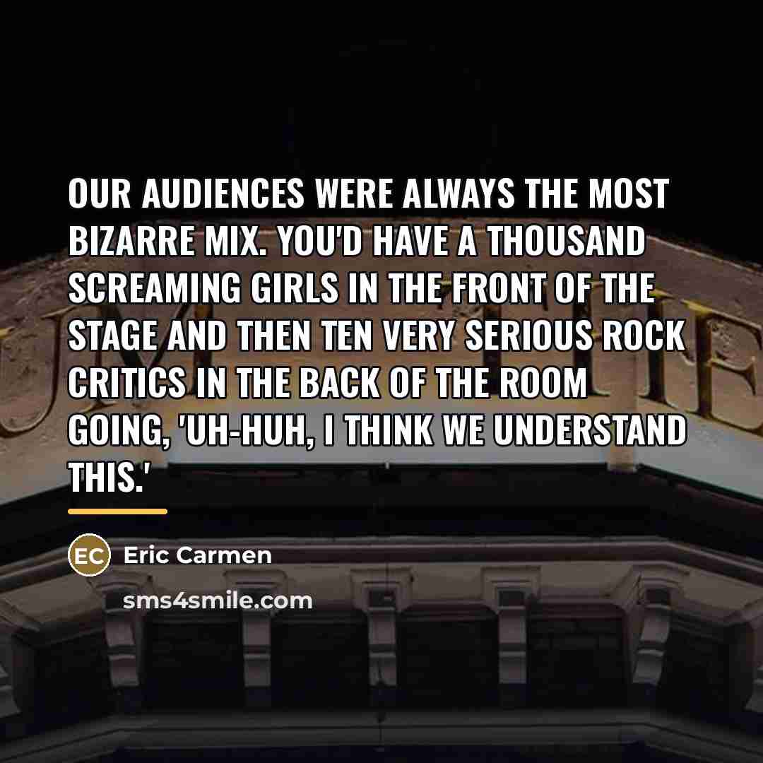 “Our audiences were always the most bizarre mix. You'd have…” quote by Eric Carmen